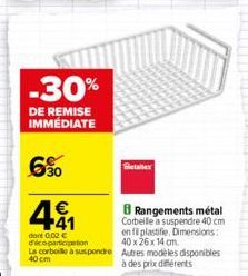 -30%  DE REMISE IMMÉDIATE  6%  4.41  €  dont 0,02 € d'écoparticipation  La corbeille a suspendre 40 cm  Betaltex  8 Rangements métal Corbeille a suspendre 40 cm en fi plastifie. Dimensions: 40 x 26 x 