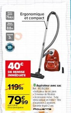 79)  action  8.8m  Cap  3L  10  Ergonomique et compact  40€  DE REMISE IMMÉDIATE  119⁹9  7999 999  dont 1,20 € déco-participation  Aspirateur avec sac  Rel: RO3923EA Indicateur de sac plein 3 niveaux 