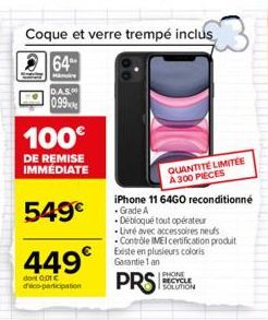 Coque et verre trempé inclus  64  Hair DAS  099  100€  DE REMISE IMMÉDIATE  549€  449€  dont 0:01 € deco-participation  DO  QUANTITÉ LIMITÉE A 300 PIECES iPhone 11 64GO reconditionné Grade A  Débloqué