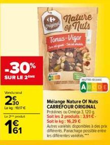 -30%  SUR LE 2 ME  Vendusel  30 Lekg: 19,17 €  Le 2 produt  1€  161  Original  nature of nuts  Tonus-Vigor  Salg Std  NUTRI-SCORE  ABCDE  Mélange Nature Of Nuts CARREFOUR ORIGINAL Protéines ou Oméga 3
