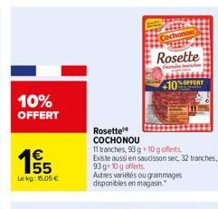 10% OFFERT  155  €  Lekg: 15,05 €  vin Cochonou  Rosette  Ondes tranche +10%OFFERT  Rosette  COCHONOU  11 tranches, 93 g+10 g offens  Existe aussi en saucisson sec, 32 tranches,  93 g+10g offerts.  Au