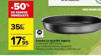 -50%  DE REMISE IMMEDIATE  35%  1795  €  La pole 24 cm  Gamme La recyclée ingenio En aluminium 100% recyde  avec revetement intérieur antiadhés Différents modèles deponibles à différents prix 