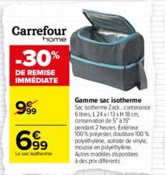 Carrefour  home  -30%  DE REMISE IMMEDIATE  999  699  Le sac isothee  Gamme sac isotherme Sac isotherme Zack, contenance 6 litres, L24x113 xH 18 cm conservation de 5 à 15 pendant 2 heures. Extérieur 1