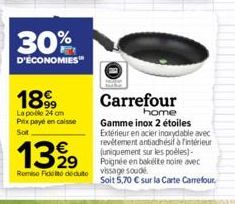 30%  D'ÉCONOMIES™  1899  La pole 24 cm Pitx payé en caisse Sot  1399  29 Romio Fidel deute  Carrefour  home  Gamme inox 2 étoiles Extérieur en acier inoxydable avec revêtement antiadhésif à intérieur 