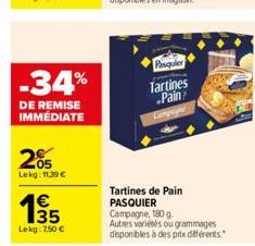 -34%  DE REMISE IMMÉDIATE  205  Lekg: 11,39 €  1€ 35  Lekg: 750 €  Pasquier  Tartines  Pain Compsyn  Tartines de Pain PASQUIER Campagne, 180 g  Autres variétés ou grammages disponibles à des prix diff