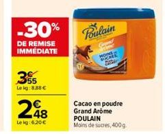 -30%  DE REMISE IMMÉDIATE  355  Lekg:8,88 €  248  Le kg:6,20 €  Poulain  S  Carened  MOINE  2020  Cacao en poudre Grand Arôme  POULAIN  Moins de sucres, 400g. 