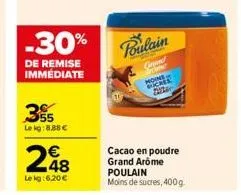 -30%  de remise immédiate  355  lekg:8,88 €  248  le kg:6,20 €  poulain  s  carened  moine  2020  cacao en poudre grand arôme  poulain  moins de sucres, 400g. 