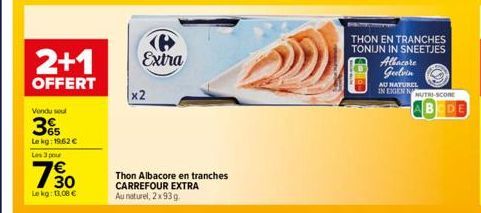 2+1  OFFERT  Vendu soul  3  Lekg: 1962 €  Les 3 pour  730  Le kg: 13,08 €  (8 Extra  x2  Thon Albacore en tranches CARREFOUR EXTRA Au naturel, 2x93g.  THON EN TRANCHES  TONIJN IN SNEETJES  Albacore Ge