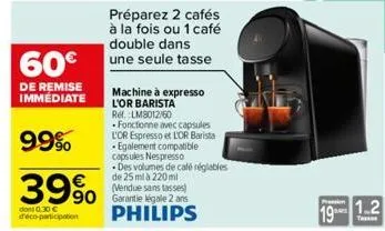 60€  de remise immediate  99%  39% 990  dont 0.30 € d'éco-participation  préparez 2 cafés à la fois ou 1 café double dans une seule tasse  machine à expresso l'or barista ref. lm8012/60  fonctionne av