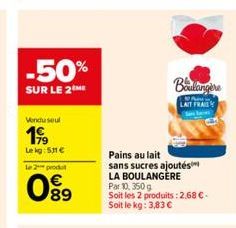 -50%  SUR LE 2 ME  Vendu seul  199  Lekg: 511 €  Le 2 produ  099  Pains au lait  sans sucres ajoutés LA BOULANGÈRE  Boulangère  LAIT FRAIS  Par 10, 350 g  Soit les 2 produits: 2,68 €. Soit le kg: 3,83