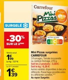 SURGELÉ  -30%  SUR LE 2ME  Vendusel  199  Le kg: 737 €  Le 2 produt  €  Carrefour  Mini  Pizzas  NUTRI-SCORE  Gam  Mini Pizzas surgelées CARREFOUR  3 Fromages, Tomate mozzarella ou Jambon fromage, 270