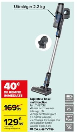 Ultraléger 2.2 kg  40€  DE REMISE IMMÉDIATE  1699  12999  dont 120 € deco-participation  Aspirateur balai multifonction Re: YY4870FE -Brosse motorisée avec éclairage LED Chargement facile grace à la b