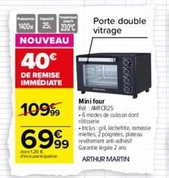 P  1400w 25 230°C  NOUVEAU  40€  DE REMISE IMMEDIATE  Mini four  10999 Ref.: AMFCR25  6999  dont 1,20 € deco-participation  Porte double vitrage  -6 modes de cuisson dont rosserie  Inclus :gril, leche