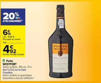 20%  D'ÉCONOMIES  6  LeL:8,20 € Prix payé en caisse Sot  €  492  Remise Fidele décute  Porto WESTPORT  Tawny ou Blanc, 19% vol.,75 cl Soit 1,23 € sur la Carte Carrefour.  Autres variétés ou grammages 