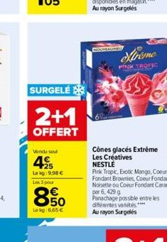 SURGELÉ  2+1  OFFERT  Vendu soul  +25  Le kg: 9.98 € Les 3 pour  850  Lekg:6,65 €  Xtreme  PINK TROPIC  Cônes glacés Extrême Les Creatives NESTLÉ  Pink Tropic, Exotic Mango, Coeur  Fondant Brownies, C