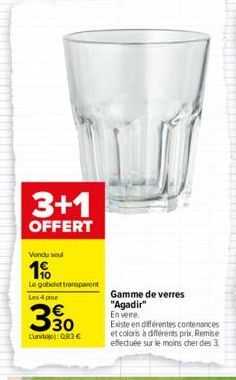 3+1  OFFERT  Vondu soul  1%  Le gobelet transparent  Les 4 pour  330  Lunite): 0,83 €  Gamme de verres  "Agadir" En verre.  Existe en différentes contenances et coloris à différents prix, Remise effec