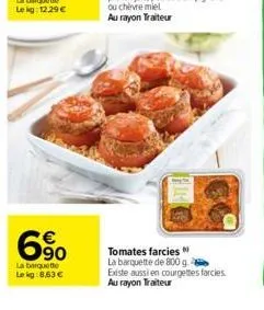 6  la barquette lekg: 8,63 €  90  tomates farcies "  la barquette de 800 g existe aussi en courgettes farcies au rayon traiteur 