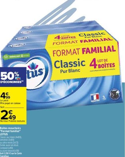 79  GBY  EMBALLAGE  50%  D'ÉCONOMIES™  +99 Le pack Prix payé en caisse  Soit  €  249  Remise Fidélité déduite  Boites mouchoirs  "Format familial"  LOTUS  Classic pur blanc (480) sensitive G801  ou ul