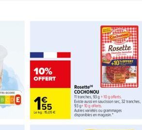 10% OFFERT  155  €  Lekg: 15,05 €  vin Cochonou  Rosette  Ondes tranche  +10%OFFERT  Rosette  COCHONOU  11 tranches, 93 g+10 g offens  Existe aussi en saucisson sec, 32 tranches, 93 g+10g offerts.  Au