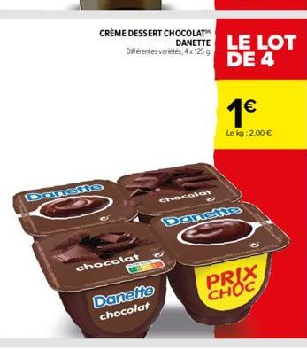 CRÈME DESSERT CHOCOLAT Différentes variétés, 4x 125 g  chocolat  Danette chocolat  chocolat  C  DANETTE LE LOT DE 4  1€  Le kg: 2,00 €  PRIX CHOC 