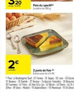 20  lokg: 5,33 €  2€  labo  pain du sportif la pièce de 300 g.  2 parts de flan existe aussi en x1 à ¹€ 