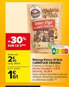 -30%  SUR LE 2  Vendu soul  2%  Lekg: 19,17 €  Le 2 produt  €  Original  nature of nuts  Tonus-Vigor  Song-Sin  Mélange Nature Of Nuts CARREFOUR ORIGINAL Protéines ou Oméga 3, 120 g. Soit les 2 produi