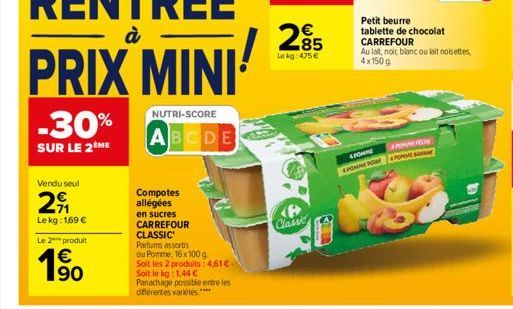 PRIX MINI  NUTRI-SCORE  -30%  ABCDE  SUR LE 2 ME  Vendu seul  29  Le kg: 1,69 €  Le 2 produit  € 90  Compotes allégées en sucres CARREFOUR  CLASSIC Parfums assortis  ou Pomme, 16x 100 g. Soit les 2 pr