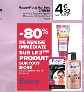 -80%  DE REMISE IMMÉDIATE SUR LE 2ÈME  PRODUIT  SUR TOUT BIORE  Selon disponibilités en magasin  Biore  42  €  GARNIER  Masque Fructis Hair Food Aloe Vera, Pastèque, Papaye. Macadamia, Goji ou Banane,