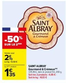 -50%  SUR LE 2  Vendu sou  2%  Lekg: 13,50 €  Le 2 produ  19/15  35  SAINT ALBRAY  Gourmand & Crémeux  SAINT ALBRAY Gourmand & Crémeux  33% MG. dans le produit fini, 200 g Soit les 2 produits: 4,05 €-