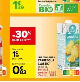 -30%  SUR LE 2  Vendu seul  1999  Le L: 119€  Le 2 produ  093  Carrefour  ВІФ  AB  Jus d'ananas CARREFOUR CLASSIC Brique 1 L Soit les 2 produits : 2,02 € -Soit le L: 1,01 €  V.O.  ANANAS  NUTRI-SCORE 