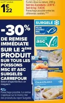 le 2 produ  12/2  -30%  de remise immédiate sur le 2ème produit  sur tous les poissons msc et asc surgelés carrefour selon disponibilités on magasin  panachage possible. la remise s'applique sur le mo