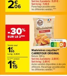 06  -30%  SUR LE 2 HE  Vendu seul  15  Lekg: 3.30 €  Le 2 produ  65  Madeleine  NUTRI-SCORE  Madeleines coquilles CARREFOUR ORIGINAL  Nature, 500 g  Soit les 2 produits: 2,80€-Soit le kg: 2,80 €  Autr