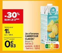 -30%  SUR LE 2  Vendu seul  1999  Le L: 119€  Le 2 produ  093  Jus d'ananas CARREFOUR CLASSIC Brique 1 L Soit les 2 produits : 2,02 € -Soit le L: 1,01 €  V.O.  ANANAS  NUTRI-SCORE  DE 