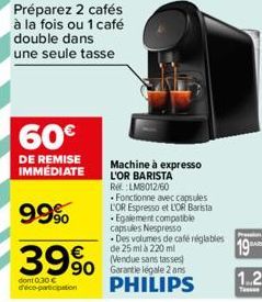 Préparez 2 cafés à la fois ou 1 café double dans une seule tasse  60€  DE REMISE IMMÉDIATE  99%  39%  dont 0.30 € d'éco-participation  Machine à expresso L'OR BARISTA Re: LM8012/60 Fonctionne avec cap
