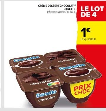 CRÈME DESSERT CHOCOLAT Différentes variétés, 4 x 125g  chocolat  Danette chocolat  chocolat  C  DANETTE LE LOT DE 4  1€  Le kg: 2,00 €  PRIX CHOC 