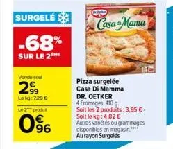 surgelé  -68%  sur le 2  vendu sel  2999  lekg: 729 €  le 2 produ  96  casa mama  pizza surgelée casa di mamma  dr. oetker  4 fromages, 410 g.  soit les 2 produits: 3,95 € - soit le kg: 4,82 €  autres