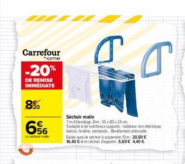 Carrefour  home  -20%  DE REMISE  IMMÉDIATE  8%0  € 56  Le séchoir main  T G  Séchoir malin 7 m d'étendage. Dim: 55 x 80 x 24 cm. S'adapte à de nombreux supports: radiateur non-électrique, balcon, fen