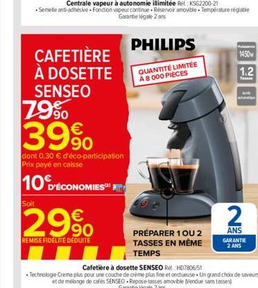 SENSEO  79%  39%  dont 0,30 € d'éco-participation Prix payé en caisse  10 D'ÉCONOMIES  Soit  PHILIPS  CAFETIÈRE À DOSETTE QUANTITÉ LIMITÉE  A 8 000 PIÈCES  € 90  REMISE FIDÉLITE DÉDUITE  PRÉPARER 1 OU