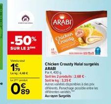 -50%  SUR LE 2  Venduse  199  Leig: 4.48 €  Le 2 produt  89  ARABI  Chicken Crousty  Chicken Crousty Halal surgelés ARABI  Par 4,400g  Soit les 2 produits: 2,68 €  Soit le kg: 3.35€  Autres antes disp