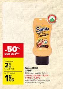 -50%  SUR LE 2  Vendu se  292  LeL 606€  Le grou  106  Sauce Halal SAMIA  Samia  Samoural  Diferentes vertes, 350 ml. Soit les 2 produits: 3,18 €-Soit le L: 4,54 €  Autres variétés ou grammages dispon