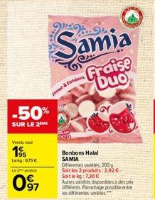 Vendu sou  195  Leg:975€  -50%  SUR LE 2  Le 2 produt  097  ferme & Fond  WEX  Samia  Bonbons Halal SAMIA  Fraise Duo  Offérentes arts, 200 Soit les 2 produits: 2,92€-Soit le kg:7.30 €  Autests dispon