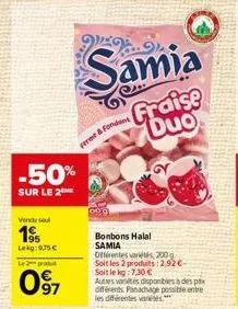 vendu sou  195  leg:975€  -50%  sur le 2  le 2 produt  097  ferme & fond  wex  samia  bonbons halal samia  fraise duo  offérentes arts, 200 soit les 2 produits: 2,92€-soit le kg:7.30 €  autests dispon