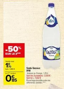 -50%  sur le 2  venduse  1%  lel: 136 €  le 2 produt  85  soda gazouz ifri  ananas ou orange, 125 l soit les 2 produits: 2,55€. soit le l: 102 € panachage possible entre les differentes vertes***  cel