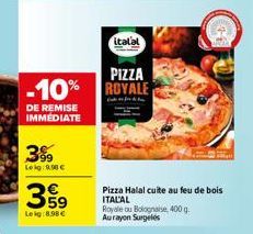 DE REMISE IMMEDIATE  399  Leig 190€  359  Leig:8,98 €  PIZZA  -10% ROYALE  italal  Pizza Halal cuite au feu de bois ITALAL  Royale ou Bolognaise, 400 g. Aurayon Surgelés 