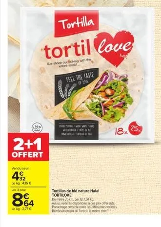 tortilla  tortil love  we shore our scking with  2+1  offert  vendu sel  432  lekg: 415 €  les 3 pour  864  lekg: 2,77 €  feel the taste  of love  pa/views/ vola/ina tortorell  tortillas de blé nature