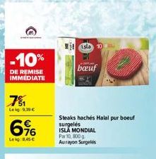 -10%  DE REMISE IMMEDIATE  71  Leig: 9,39 €  6%  Leig:845€  sl 10  bœuf  Steaks hachés Halal pur boeuf surgelés ISLA MONDIAL  Par 10, 800g Aurayon Surgelés 