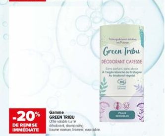 -20%  DE REMISE IMMEDIATE  Gamme GREEN TRIBU Offre valable sur le deodorant, shampooing,  baume maman, Iniment, eau calme  Green Tribu  DEODORANT CARESSE  Sans para a co Arargle anche de Bretagne Au b