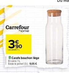 Carrefour  home  390  Lacarafe 1 L  B Carafe bouchon liege  En verre 1 L  Existe le pichet 1,5 L: 9,05 € 