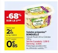 -68%  sur le 2 me  vendu sou  2€  le kg: 5,30 €  le 2 produt  095  borgbelle  bonduelle teboul poulet abe  salades préparées bonduelle  taboulé poulet roti ou coleslaw 500 g soit les 2 produits: 3,50 