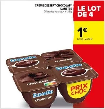crème dessert chocolat différentes variétés, 4 x 125g  chocolat  danette chocolat  chocolat  c  danette le lot de 4  1€  le kg: 2,00 €  prix choc 